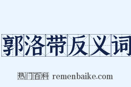 郭洛带反义词是什么意思的图片